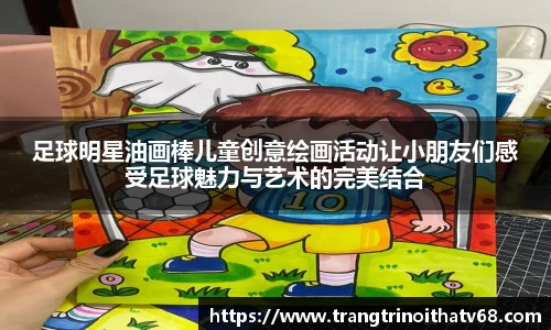 足球明星油画棒儿童创意绘画活动让小朋友们感受足球魅力与艺术的完美结合