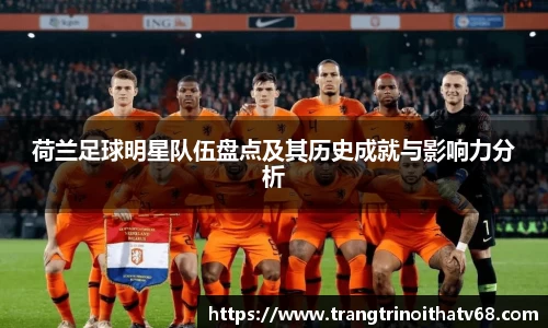 荷兰足球明星队伍盘点及其历史成就与影响力分析