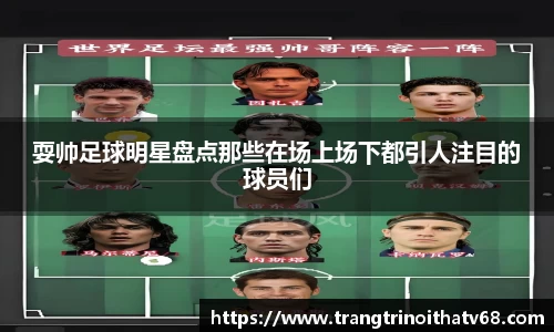 耍帅足球明星盘点那些在场上场下都引人注目的球员们