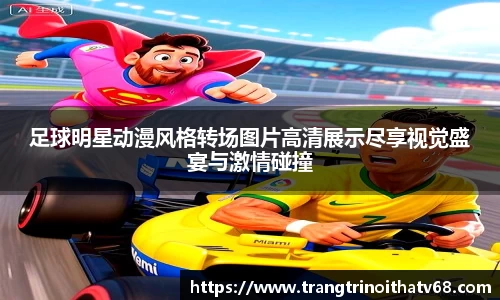 足球明星动漫风格转场图片高清展示尽享视觉盛宴与激情碰撞