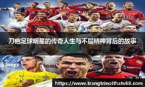 刀疤足球明星的传奇人生与不屈精神背后的故事
